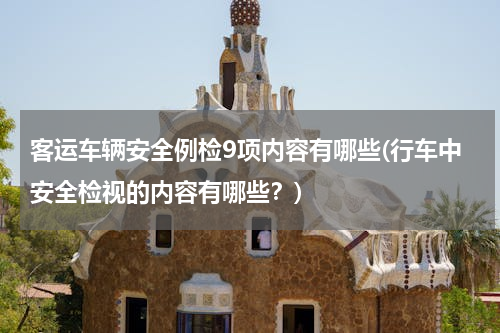 客运车辆安全例检9项内容有哪些(行车中安全检视的内容有哪些？)