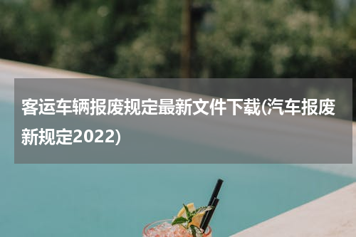 客运车辆报废规定最新文件下载(汽车报废新规定2022)