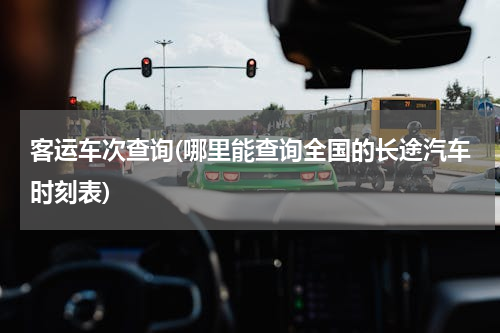 客运车次查询(哪里能查询全国的长途汽车时刻表)