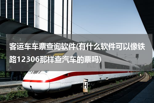 客运车车票查询软件(有什么软件可以像铁路12306那样查汽车的票吗)