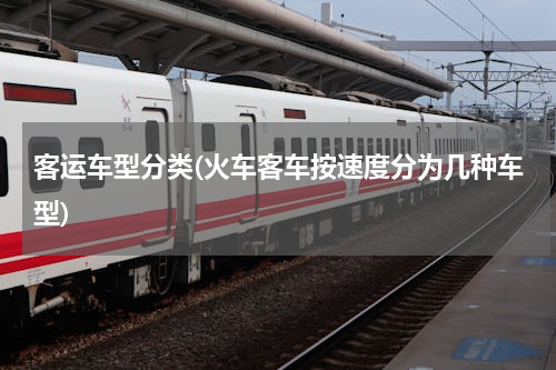 客运车型分类(火车客车按速度分为几种车型)