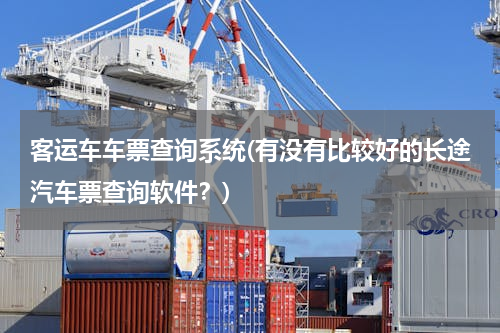 客运车车票查询系统(有没有比较好的长途汽车票查询软件？)