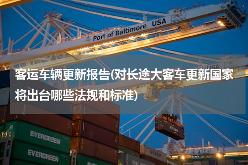 客运车辆更新报告(对长途大客车更新国家将出台哪些法规和标准)