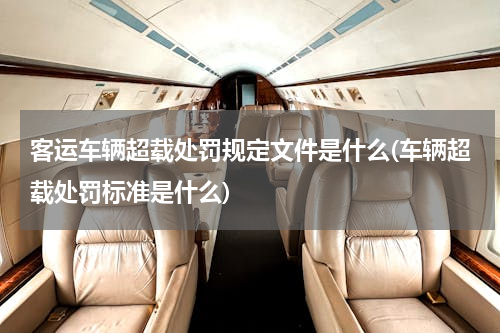 客运车辆超载处罚规定文件是什么(车辆超载处罚标准是什么)