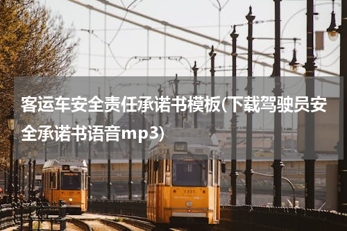 客运车安全责任承诺书模板(下载驾驶员安全承诺书语音mp3)