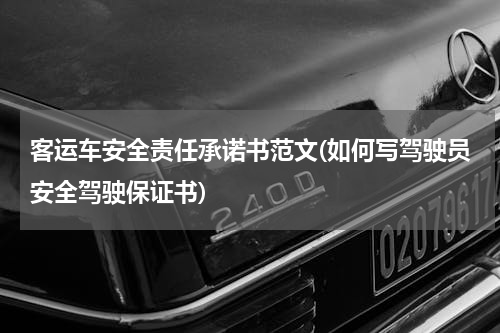 客运车安全责任承诺书范文(如何写驾驶员安全驾驶保证书)
