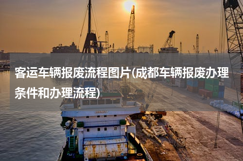 客运车辆报废流程图片(成都车辆报废办理条件和办理流程)