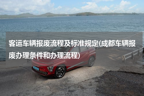 客运车辆报废流程及标准规定(成都车辆报废办理条件和办理流程)