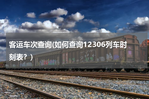 客运车次查询(如何查询12306列车时刻表？)