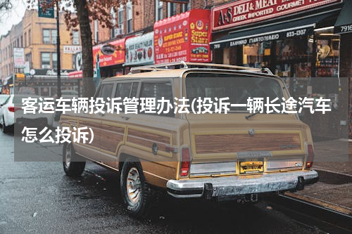 客运车辆投诉管理办法(投诉一辆长途汽车怎么投诉)