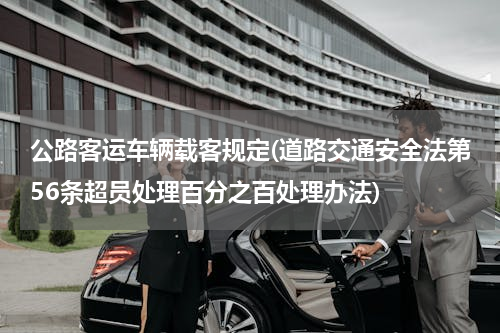 公路客运车辆载客规定(道路交通安全法第56条超员处理百分之百处理办法)