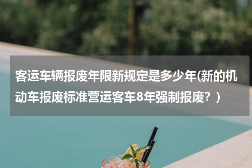 客运车辆报废年限新规定是多少年(新的机动车报废标准营运客车8年强制报废？)