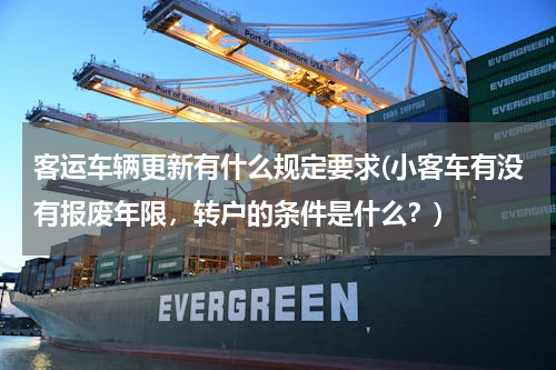 客运车辆更新有什么规定要求(小客车有没有报废年限，转户的条件是什么？)