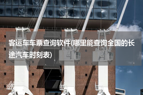 客运车车票查询软件(哪里能查询全国的长途汽车时刻表)