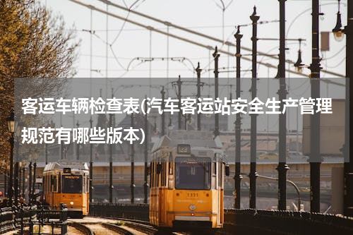 客运车辆检查表(汽车客运站安全生产管理规范有哪些版本)
