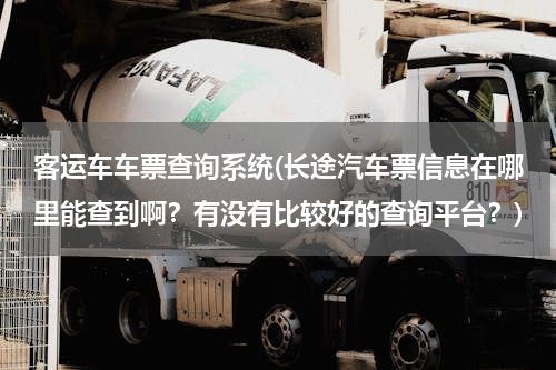 客运车车票查询系统(长途汽车票信息在哪里能查到啊？有没有比较好的查询平台？)