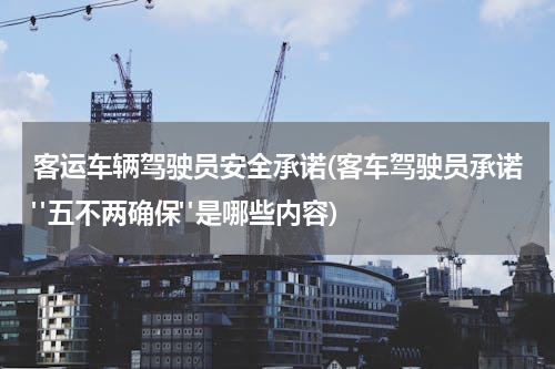 客运车辆驾驶员安全承诺(客车驾驶员承诺"五不两确保"是哪些内容)