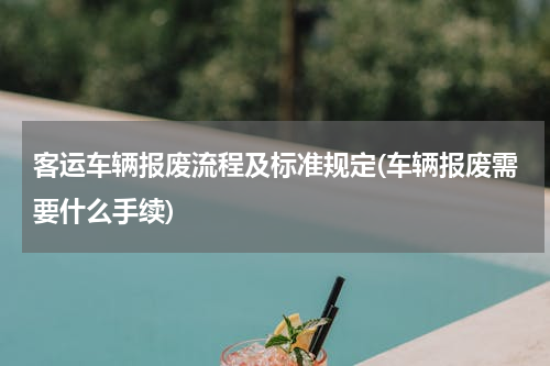 客运车辆报废流程及标准规定(车辆报废需要什么手续)