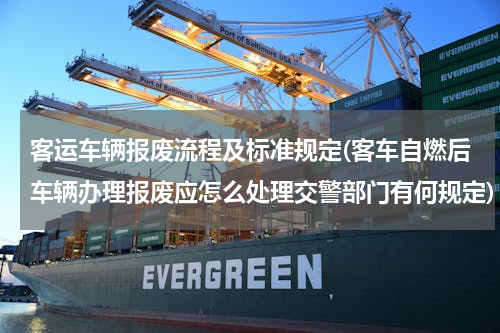 客运车辆报废流程及标准规定(客车自燃后车辆办理报废应怎么处理交警部门有何规定)