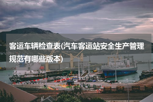 客运车辆检查表(汽车客运站安全生产管理规范有哪些版本)