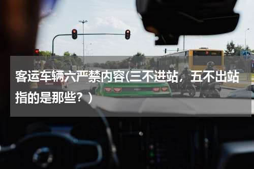 客运车辆六严禁内容(三不进站，五不出站指的是那些？)