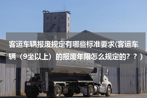 客运车辆报废规定有哪些标准要求(客运车辆（9坐以上）的报废年限怎么规定的？？)