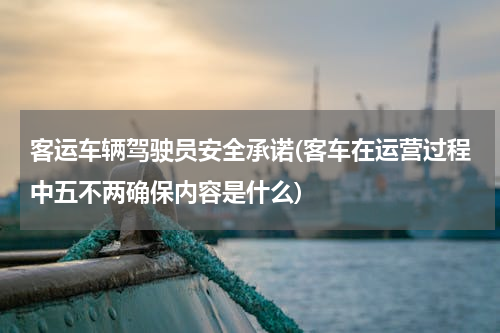客运车辆驾驶员安全承诺(客车在运营过程中五不两确保内容是什么)