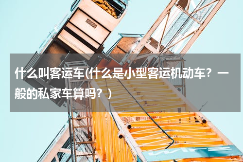 什么叫客运车(什么是小型客运机动车？一般的私家车算吗？)