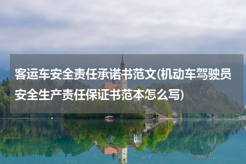 客运车安全责任承诺书范文(机动车驾驶员安全生产责任保证书范本怎么写)