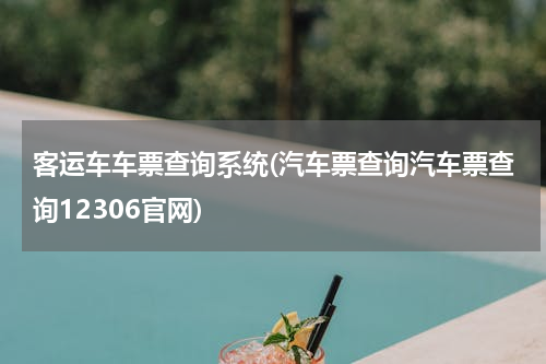 客运车车票查询系统(汽车票查询汽车票查询12306官网)