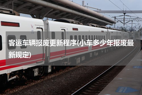 客运车辆报废更新程序(小车多少年报废最新规定)