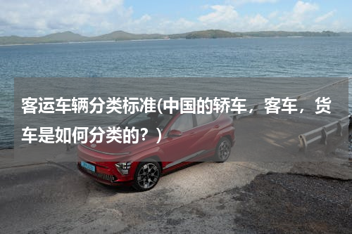 客运车辆分类标准(中国的轿车，客车，货车是如何分类的？)