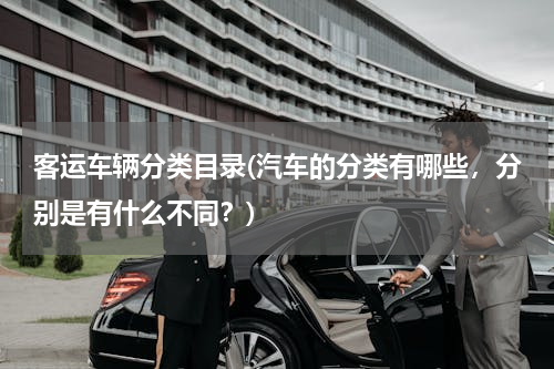 客运车辆分类目录(汽车的分类有哪些，分别是有什么不同？)