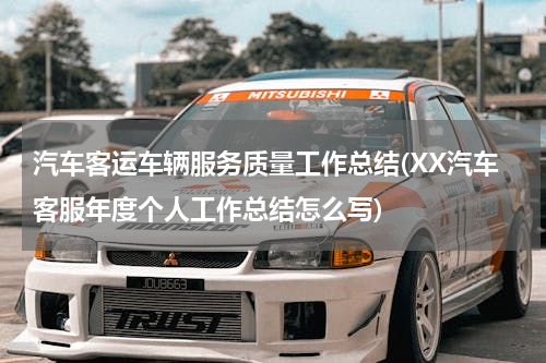 汽车客运车辆服务质量工作总结(XX汽车客服年度个人工作总结怎么写)