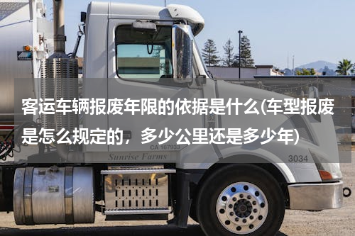 客运车辆报废年限的依据是什么(车型报废是怎么规定的，多少公里还是多少年)