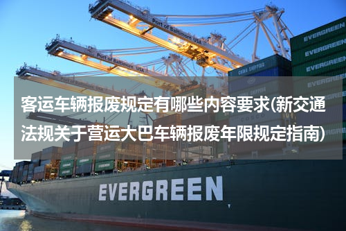 客运车辆报废规定有哪些内容要求(新交通法规关于营运大巴车辆报废年限规定指南)