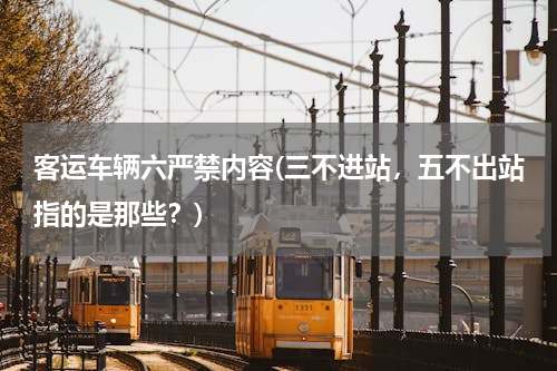 客运车辆六严禁内容(三不进站，五不出站指的是那些？)