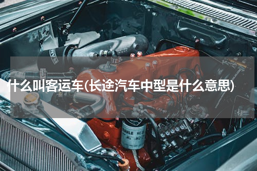 什么叫客运车(长途汽车中型是什么意思)