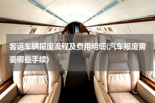 客运车辆报废流程及费用明细(汽车报废需要哪些手续)