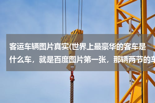 客运车辆图片真实(世界上最豪华的客车是什么车，就是百度图片第一张，那辆两节的车)