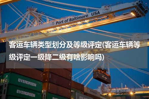 客运车辆类型划分及等级评定(客运车辆等级评定一级降二级有啥影响吗)