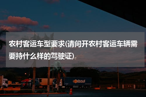农村客运车型要求(请问开农村客运车辆需要持什么样的驾驶证)