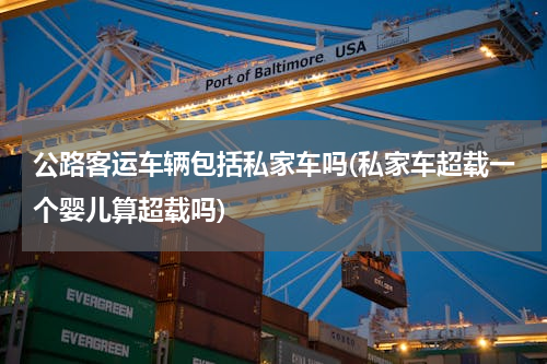 公路客运车辆包括私家车吗(私家车超载一个婴儿算超载吗)