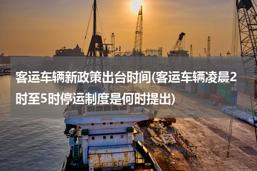 客运车辆新政策出台时间(客运车辆凌晨2时至5时停运制度是何时提出)