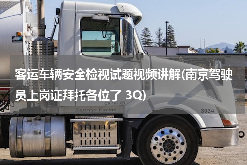 客运车辆安全检视试题视频讲解(南京驾驶员上岗证拜托各位了 3Q)