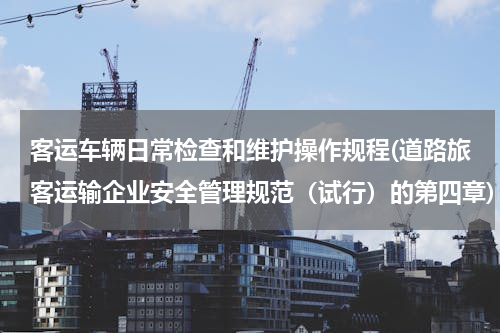客运车辆日常检查和维护操作规程(道路旅客运输企业安全管理规范（试行）的第四章)
