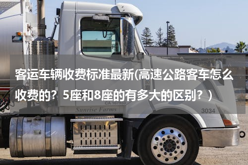 客运车辆收费标准最新(高速公路客车怎么收费的？5座和8座的有多大的区别？)