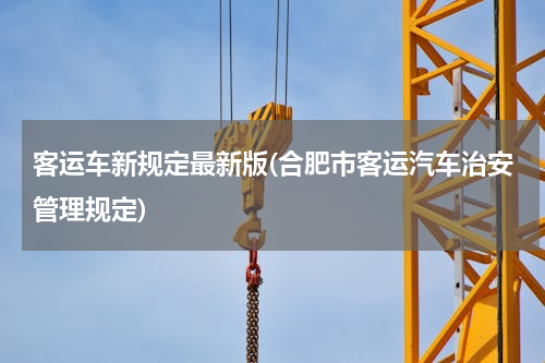 客运车新规定最新版(合肥市客运汽车治安管理规定)