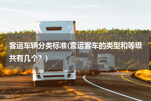 客运车辆分类标准(营运客车的类型和等级共有几个？)