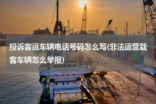 投诉客运车辆电话号码怎么写(非法运营载客车辆怎么举报)